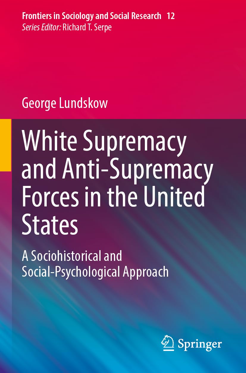 White Supremacy and Anti-Supremacy Forces in the United States: A Sociohistorical and Social-Psychological Approach (Frontiers in Sociology and Social Research, Band 12)