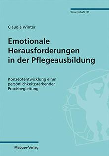 Emotionale Herausforderungen in der Pflegeausbildung. Konzeptentwicklung einer persönlichkeitsstärkenden Praxisbegleitung (Mabuse-Verlag Wissenschaft 121)