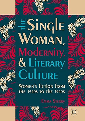 The Single Woman, Modernity, and Literary Culture: Women's Fiction from the 1920s to the 1940s