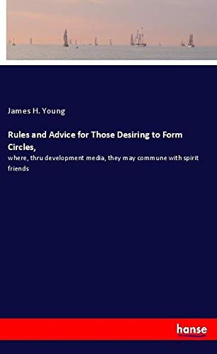 Rules and Advice for Those Desiring to Form Circles,: where, thru development media, they may commune with spirit friends