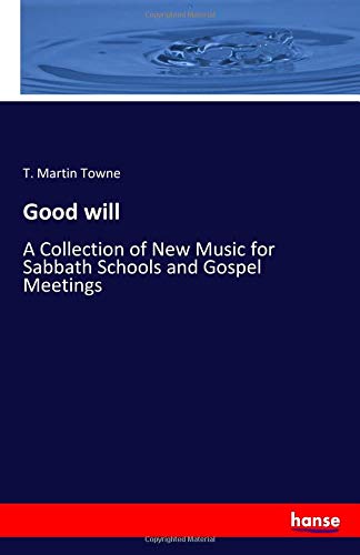 Good will: A Collection of New Music for Sabbath Schools and Gospel Meetings