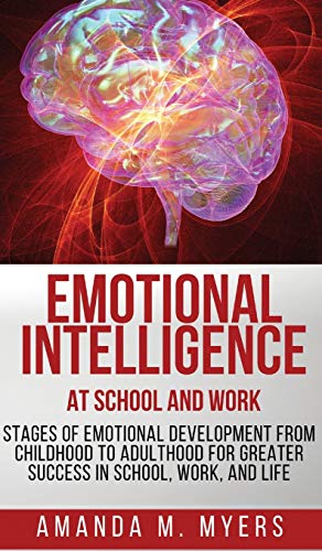 Emotional Intelligence at School and Work: Stages of Emotional Development from Childhood to Adulthood for Greater Success in School, Work, and Life