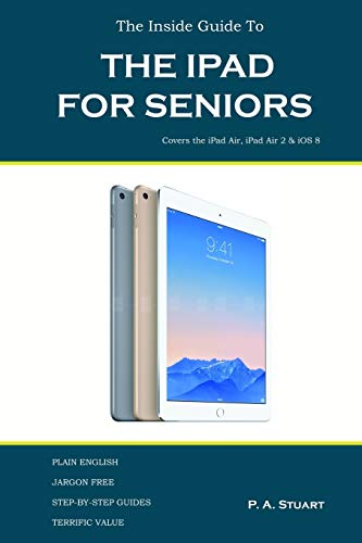 Stuart, P A The Inside Guide To The IPad For Seniors, Covers The IPad Air, IPad Air 2, IPad Mini 2, IPad Mini 3, Ios 8, Covers Up To The Air 2 And Ios 8
