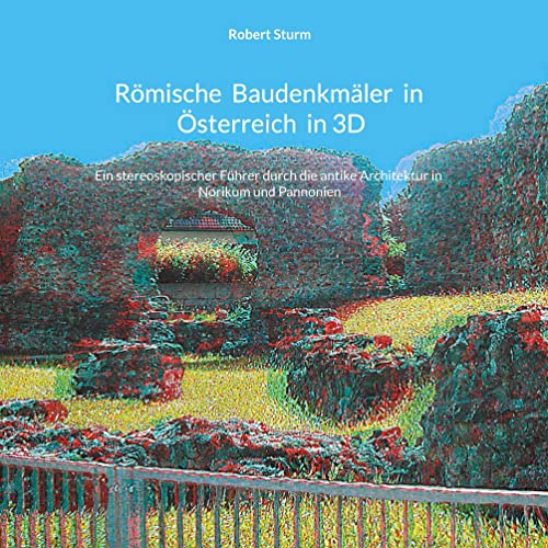 Römische Baudenkmäler in Österreich in 3D: Ein stereoskopischer Führer durch die antike Architektur in Norikum und Pannonien