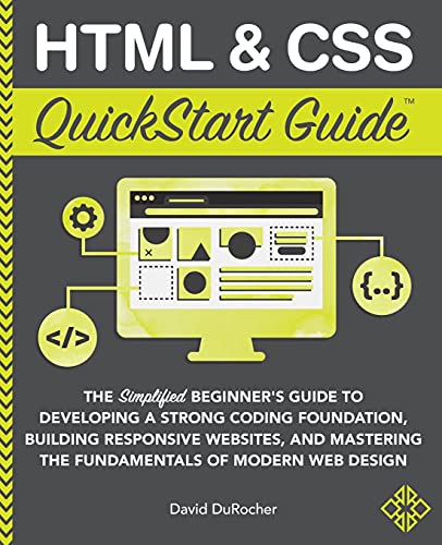 HTML and CSS QuickStart Guide: The Simplified Beginners Guide to Developing a Strong Coding Foundation, Building Responsive Websites, and Mastering ... of Modern Web Design (QuickStart Guides)