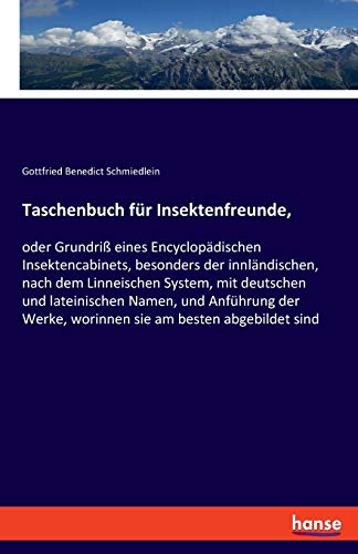 Taschenbuch für Insektenfreunde,: oder Grundriß eines Encyclopädischen Insektencabinets, besonders der innländischen, nach dem Linneischen System, mit ... Werke, worinnen sie am besten abgebildet sind