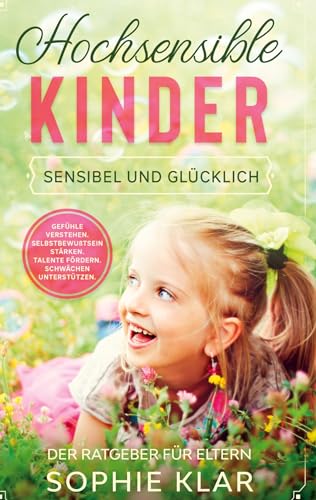 Hochsensible Kinder: Sensibel und glücklich. Der Ratgeber für Eltern. Gefühle verstehen. Selbstbewusstsein stärken. Talente fördern. Schwächen unterstützen.