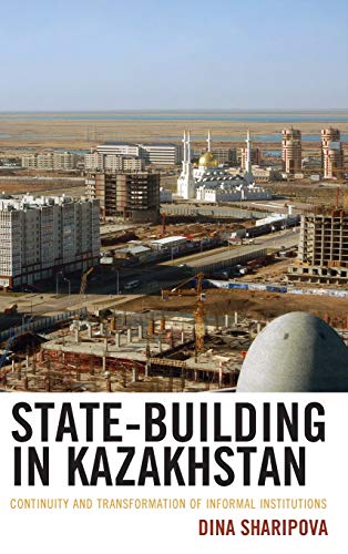 State-Building in Kazakhstan: Continuity and Transformation of Informal Institutions (Contemporary Central Asia: Societies, Politics, and Cultures)