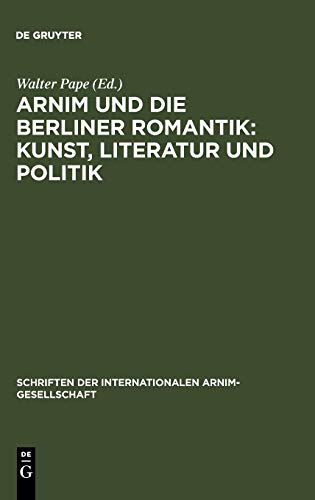 Arnim und die Berliner Romantik: Kunst, Literatur und Politik.: Berliner Kolloquium der Internationalen Arnim-Gesellschaft (Schriften der Internationalen Arnim-Gesellschaft, 3, Band 3)
