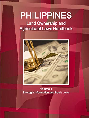 Philippines Land Ownership and Agricultural Laws Handbook Volume 1 Strategic Information and Basic Laws (World Business Law Library)