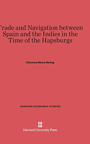 Trade and Navigation between Spain and the Indies in the Time of the Hapsburgs (Harvard Economic Studies, Band 19)