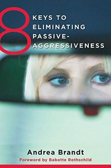 8 Keys to Eliminating Passive-Aggressiveness: Strategies for Transforming Your Relationships for Greater Authenticity and Joy (8 Keys to Mental Health)