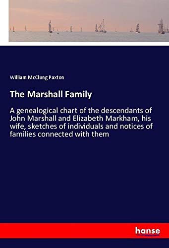 The Marshall Family: A genealogical chart of the descendants of John Marshall and Elizabeth Markham, his wife, sketches of individuals and notices of families connected with them