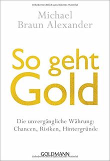 So geht Gold: Die unvergängliche Währung: Chancen, Risiken und Hintergründe  -