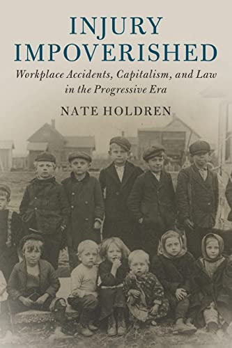 Injury Impoverished: Workplace Accidents, Capitalism, and Law in the Progressive Era (Cambridge Historical Studies in American Law and Society)