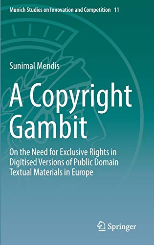 A Copyright Gambit: On the Need for Exclusive Rights in Digitised Versions of Public Domain Textual Materials in Europe (Munich Studies on Innovation and Competition, 11, Band 11)