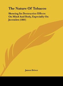 The Nature Of Tobacco: Showing Its Destructive Effects On Mind And Body, Especially On Juveniles (1881)
