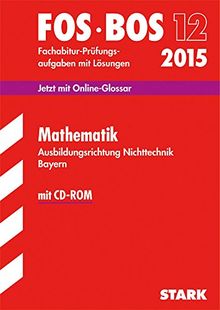 Abschluss-Prüfungsaufgaben Fachoberschule /Berufsoberschule Bayern / Mathematik FOS/BOS 12 / 2015, Ausbildungsrichtung Nichttechnik.: Jetzt mit Online-Glossar, Fachabitur-Prüfungsaufgaben mit CD-ROM