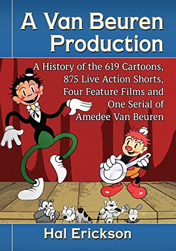 A Van Beuren Production: A History of the 619 Cartoons, 875 Live Action Shorts, Four Feature Films and One Serial of Amedee Van Beuren