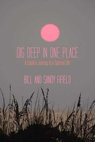 Dig Deep In One Place: A Couple's Journey To A Spiritual Life: A Couple's Journey to a Spiritual Life