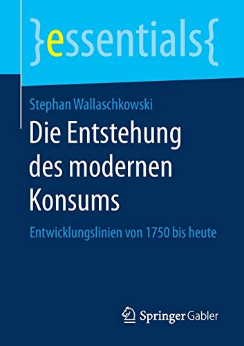 Die Entstehung des modernen Konsums: Entwicklungslinien von 1750 bis heute (essentials)