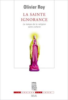 La sainte ignorance : le temps de la religion sans culture