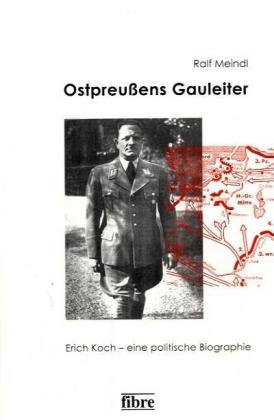 Ostpreußens Gauleiter: Erich Koch - eine politische Biographie