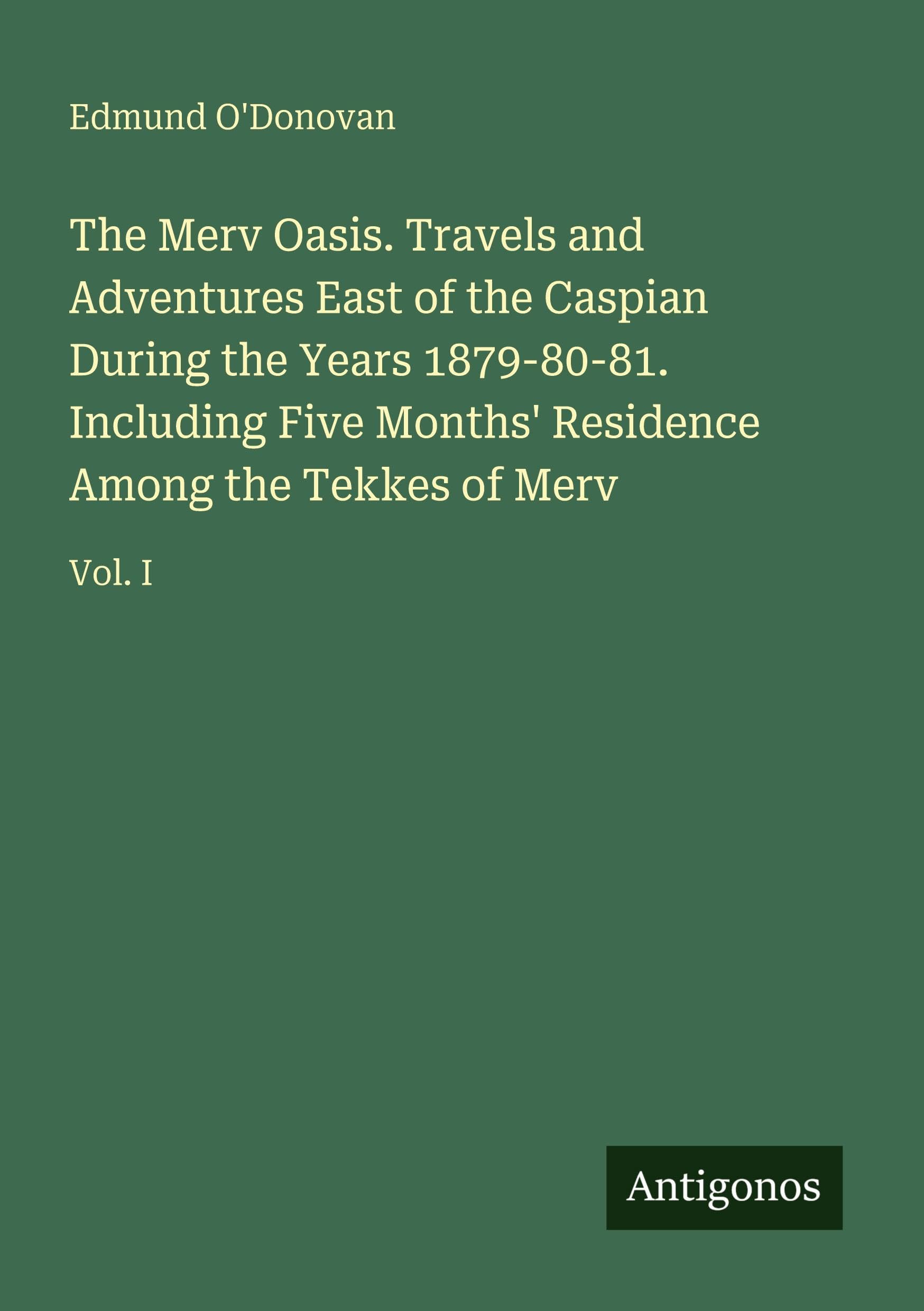 The Merv Oasis. Travels and Adventures East of the Caspian During the Years 1879-80-81. Including Five Months' Residence Among the Tekkes of Merv: Vol. I