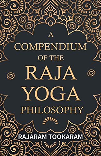 A Compendium of the Raja Yoga Philosophy ; Comprising the Principal Treatises of Shrimat Shankaracharya and Other Renowned Authors: Comprising the ... Sankaracharya and Other Reknowned Authors
