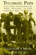 Traumatic Pasts: History, Psychiatry, and Trauma in the Modern Age, 1870–1930 (Cambridge Studies in the History of Medicine)