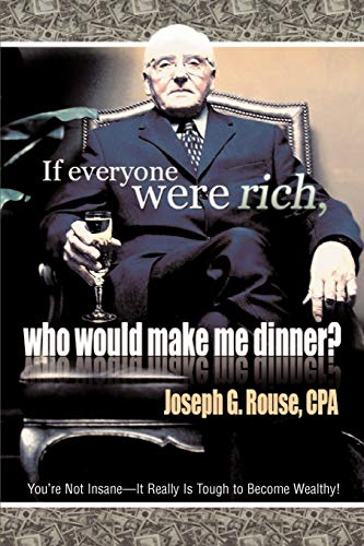 Joseph Rouse If Everyone Were Rich, Who Would Make Me Dinner?, You¿re Not Insane¿It Really Is Tough To Become Wealthy!