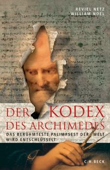 Der Kodex des Archimedes: Das berühmteste Palimpsest der Welt wird entschlüsselt: Das verschollene Wissen der antiken Mathematik