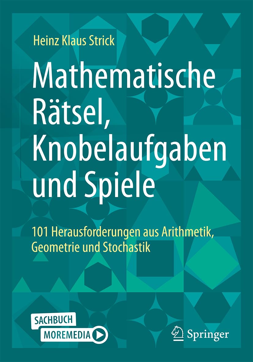 Mathematische Rätsel, Knobelaufgaben und Spiele: 101 Herausforderungen aus Arithmetik, Geometrie und Stochastik