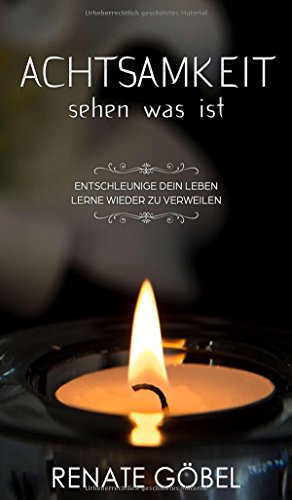 Achtsamkeit - sehen was ist: Entschleunige dein Leben - lerne wieder zu verweilen