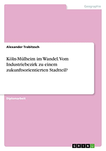 Köln-Mülheim im Wandel. Vom Industriebezirk zu einem zukunftsorientierten Stadtteil?
