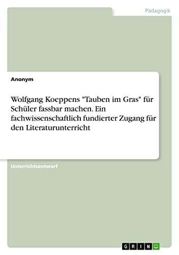 Wolfgang Koeppens Tauben im Gras für Schüler fassbar machen. Ein fachwissenschaftlich fundierter Zugang für den Literaturunterricht