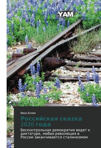 Rossiyskaya skazka 2020 goda: Beskontrol'naya demokratiya vedet k diktature, lyubaya revolyutsiya v Rossii zakanchivaetsya stalinizmom: Beskontrol'naq ... rewolüciq w Rossii zakanchiwaetsq stalinizmom