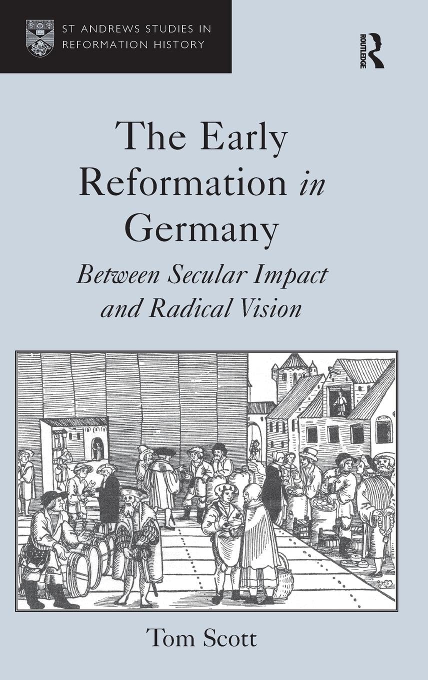 The Early Reformation in Germany: Between Secular Impact and Radical Vision (St. Andrews Studies in Reformation History)