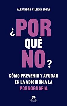 ¿POR qué NO?: Cómo prevenir y ayudar en la adicción a la pornografía (Alienta)