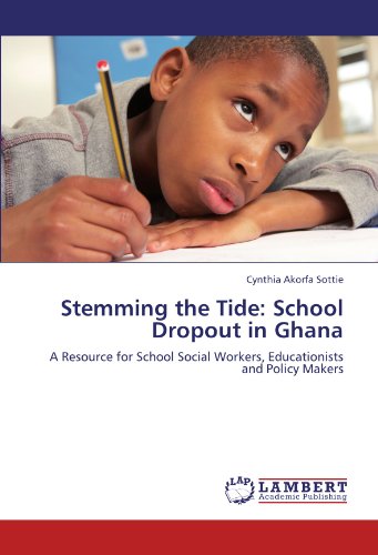 Stemming the Tide: School Dropout in Ghana: A Resource for School Social Workers, Educationists and Policy Makers