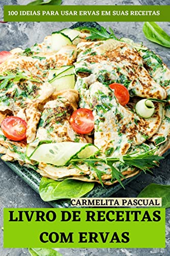 LIVRO DE RECEITAS COM ERVAS: 100 IDEIAS PARA USAR ERVAS EM SUAS RECEITAS