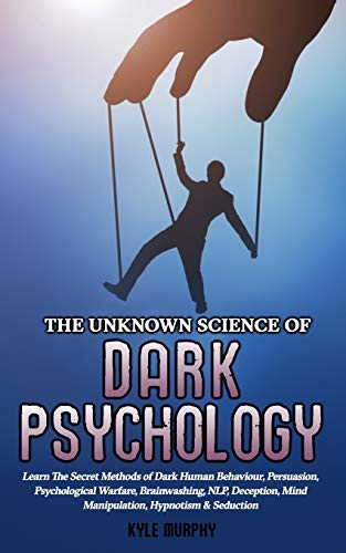 Kyle Murphy The Unknown Science Of Dark Psychology, Learn The Secret Methods Of Dark Human Behaviour, Persuasion, Psychological Warfare, Brainwashing, Nlp,