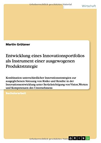 Entwicklung eines Innovationsportfolios als Instrument einer ausgewogenen Produktstrategie: Kombination unterschiedlicher Innovationsstrategien zur ... Werten und Kompetenzen des Unternehmens