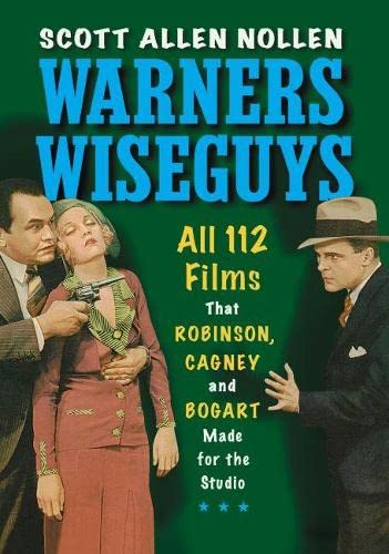 Warners Wiseguys: All 112 Films That Robinson, Cagney and Bogart Made for the Studio