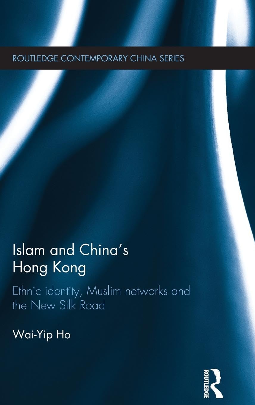 Islam and China's Hong Kong: Ethnic Identity, Muslim Networks and the New Silk Road (Routledge Contemporary China, 102, Band 102)