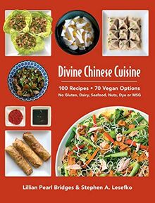 Divine Chinese Cuisine: 100 Recipes . 70 Vegan Options - No Gluten, Dairy, Seafood, Nuts, Dye or MSG