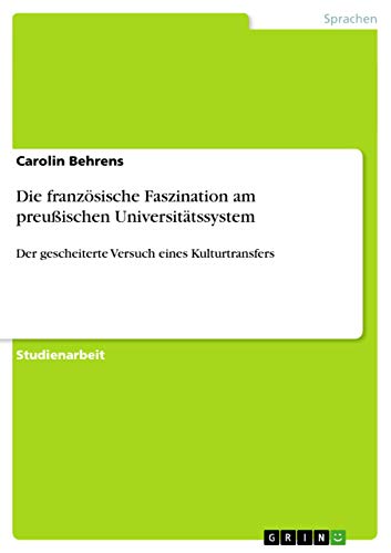 Die französische Faszination am preußischen Universitätssystem: Der gescheiterte Versuch eines Kulturtransfers