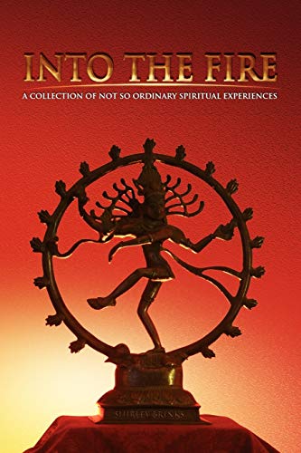 Into the Fire: A Collection of Not so Ordinary Spiritual Experiences