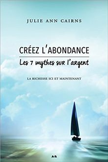 Créez l'abondance - Les 7 mythes sur l'argent - La richesse ici et maintenant