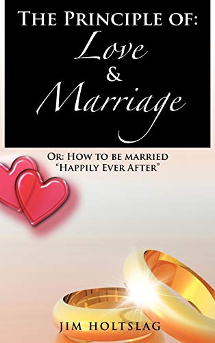 The Principle of: Love & Marriage: Or: How to Be Married Happily Ever After